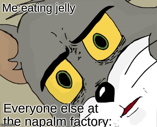 jelly | Me:eating jelly; Everyone else at the napalm factory: | image tagged in memes,unsettled tom,oh wow are you actually reading these tags | made w/ Imgflip meme maker