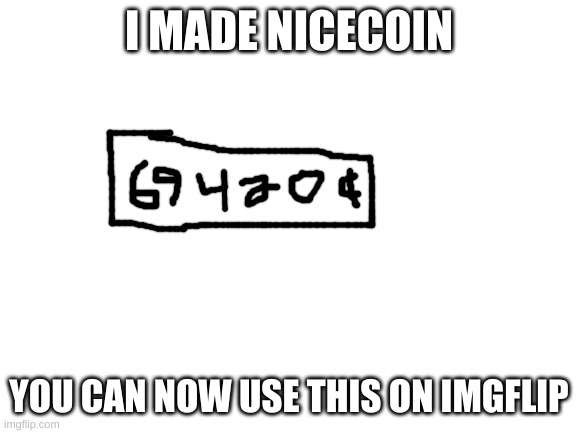 Blank White Template | I MADE NICECOIN; YOU CAN NOW USE THIS ON IMGFLIP | image tagged in blank white template | made w/ Imgflip meme maker