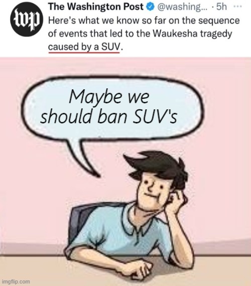 The 'maybe we should ban (X)' argument only seems to apply to guns. |  Maybe we should ban SUV's | image tagged in tragedy | made w/ Imgflip meme maker