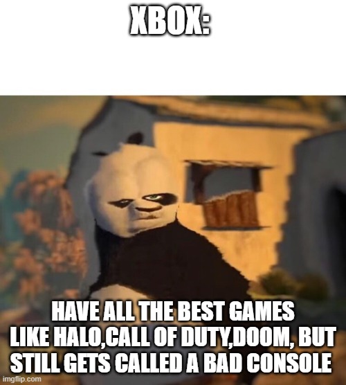 Drunk Kung Fu Panda | XBOX:; HAVE ALL THE BEST GAMES LIKE HALO,CALL OF DUTY,DOOM, BUT STILL GETS CALLED A BAD CONSOLE | image tagged in drunk kung fu panda | made w/ Imgflip meme maker