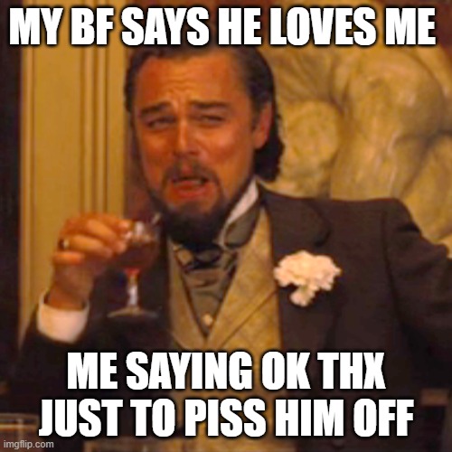 100% <3 | MY BF SAYS HE LOVES ME; ME SAYING OK THX JUST TO PISS HIM OFF | image tagged in memes,laughing leo | made w/ Imgflip meme maker