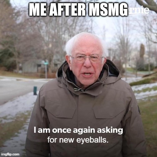 help | ME AFTER MSMG | image tagged in unsee | made w/ Imgflip meme maker