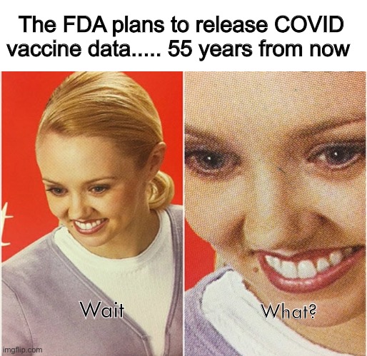 That’s nice |  The FDA plans to release COVID vaccine data..... 55 years from now; What? Wait | image tagged in wait what,politics lol,memes | made w/ Imgflip meme maker