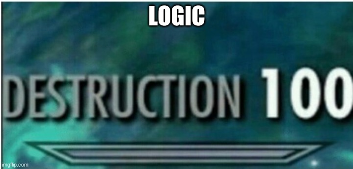 Destruction 100 | LOGIC | image tagged in destruction 100 | made w/ Imgflip meme maker