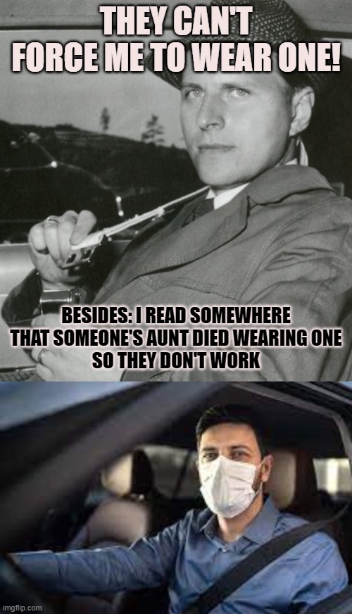 There have always been people who refuse to wear one | THEY CAN'T FORCE ME TO WEAR ONE! BESIDES: I READ SOMEWHERE THAT SOMEONE'S AUNT DIED WEARING ONE
SO THEY DON'T WORK | image tagged in protection,seatbelt,facemask,stubborn | made w/ Imgflip meme maker