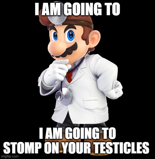 I AM GOING TO; I AM GOING TO STOMP ON YOUR TESTICLES | made w/ Imgflip meme maker