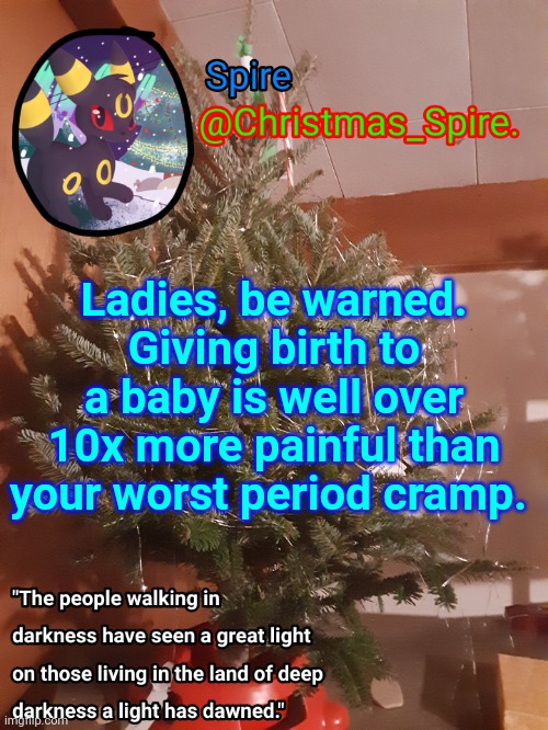 Spire Christmas announcement template | Ladies, be warned. Giving birth to a baby is well over 10x more painful than your worst period cramp. | image tagged in spire christmas announcement template | made w/ Imgflip meme maker