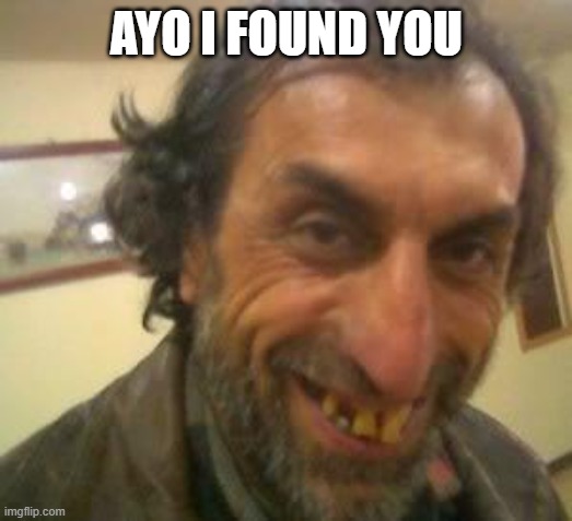 Ugly Guy | AYO I FOUND YOU | image tagged in ugly guy | made w/ Imgflip meme maker