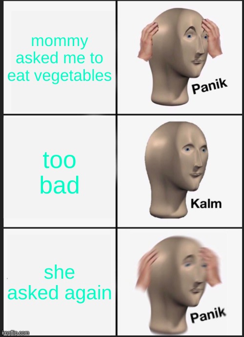 Panik Kalm Panik | mommy asked me to eat vegetables; too bad; she asked again | image tagged in memes,panik kalm panik | made w/ Imgflip meme maker