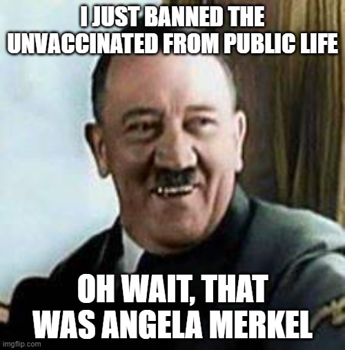 The Germans of today are making Hitler proud |  I JUST BANNED THE UNVACCINATED FROM PUBLIC LIFE; OH WAIT, THAT WAS ANGELA MERKEL | image tagged in vaccine,vaccination,germany,omicron,covid | made w/ Imgflip meme maker