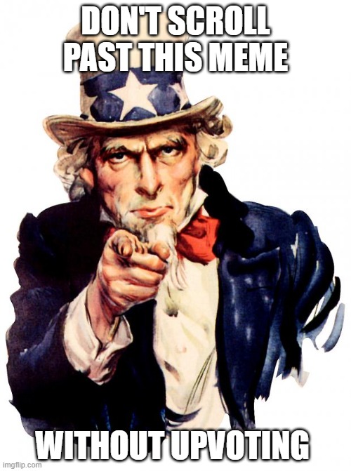 you better | DON'T SCROLL PAST THIS MEME; WITHOUT UPVOTING | image tagged in memes,uncle sam | made w/ Imgflip meme maker