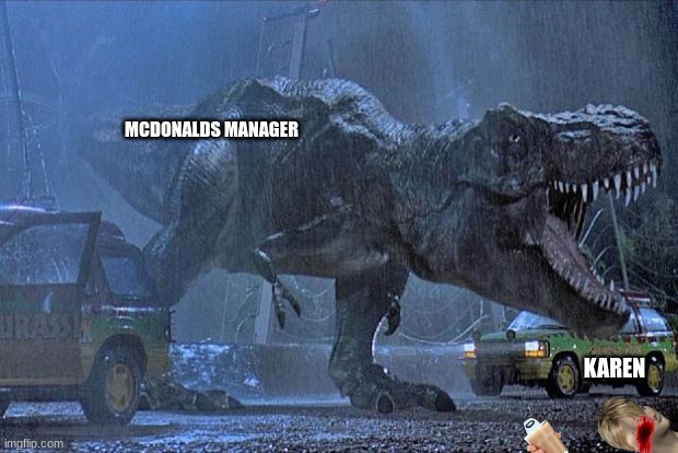 dont mess with the mcdonalds manager | MCDONALDS MANAGER; KAREN | image tagged in jurassic park t rex | made w/ Imgflip meme maker