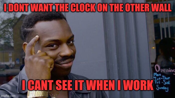 Roll Safe Think About It Meme | I DONT WANT THE CLOCK ON THE OTHER WALL I CANT SEE IT WHEN I WORK | image tagged in memes,roll safe think about it | made w/ Imgflip meme maker