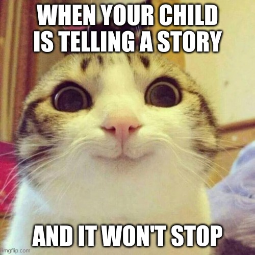 RIP Mom's and Dad's | WHEN YOUR CHILD IS TELLING A STORY; AND IT WON'T STOP | image tagged in memes,smiling cat | made w/ Imgflip meme maker