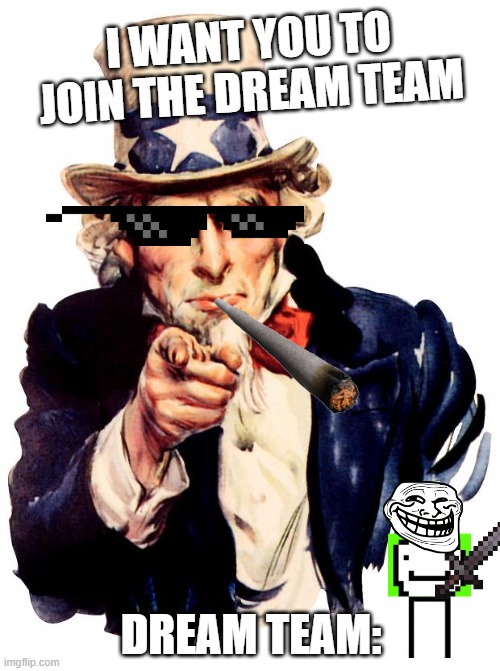 Uncle Sam Meme | I WANT YOU TO JOIN THE DREAM TEAM; DREAM TEAM: | image tagged in memes,uncle sam | made w/ Imgflip meme maker