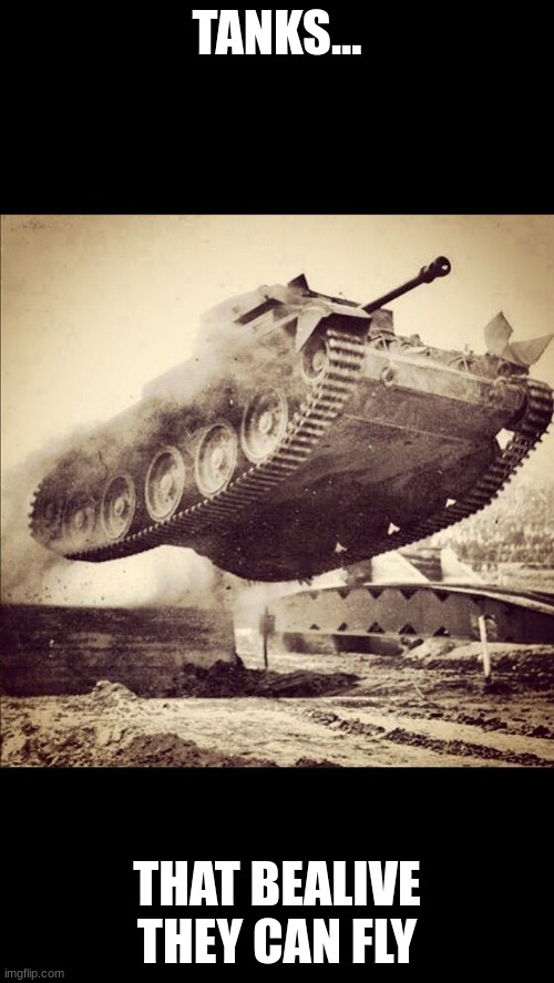 Tanks away | TANKS... THAT BEALIVE THEY CAN FLY | image tagged in tanks away | made w/ Imgflip meme maker