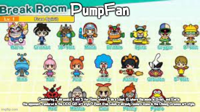 If I don't comment, I'll do it anyway | PumpFan; Considering I did weeks 4 and 5 for Rena, should I do a Week 6, where the music is 8-bit, and Emi is the opponent, rendered in the DDR GB art style? Boat from Week 1 already renders Rena in the Disney Grooves art style. | image tagged in pumpfan's warioware announcement template,ddr,gameboy,8 bit,fnf,mods | made w/ Imgflip meme maker