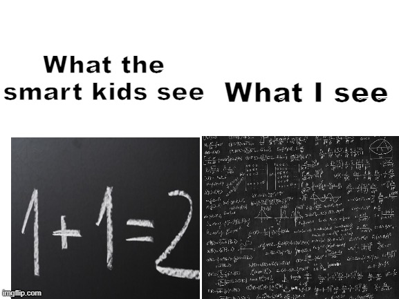 Blank White Template | What I see; What the smart kids see | image tagged in blank white template | made w/ Imgflip meme maker