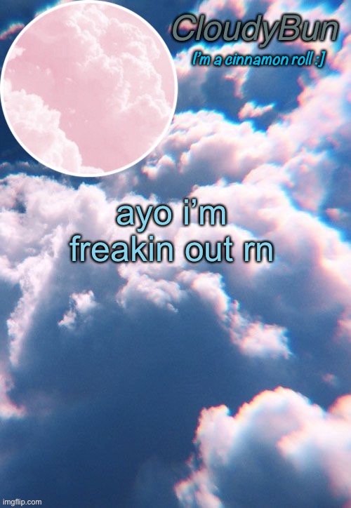CloudyBun template | ayo i’m freakin out rn | image tagged in cloudybun template | made w/ Imgflip meme maker