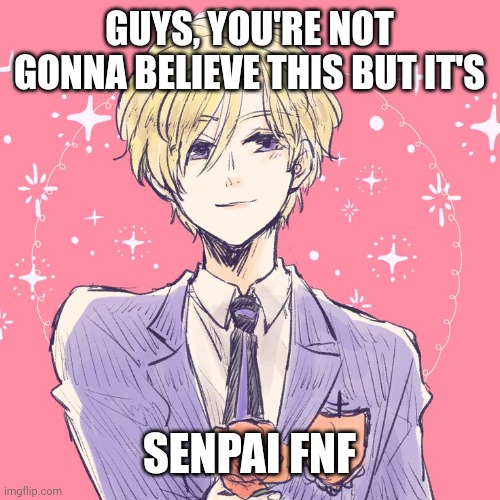 GUYS, YOU'RE NOT GONNA BELIEVE THIS BUT IT'S; SENPAI FNF | made w/ Imgflip meme maker