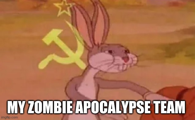 Bugs bunny communist | MY ZOMBIE APOCALYPSE TEAM | image tagged in bugs bunny communist | made w/ Imgflip meme maker