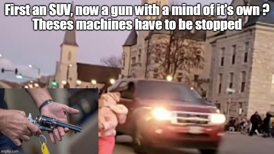The machines are taking over evidently | First an SUV, now a gun with a mind of it's own ?
Theses machines have to be stopped | image tagged in memes | made w/ Imgflip meme maker