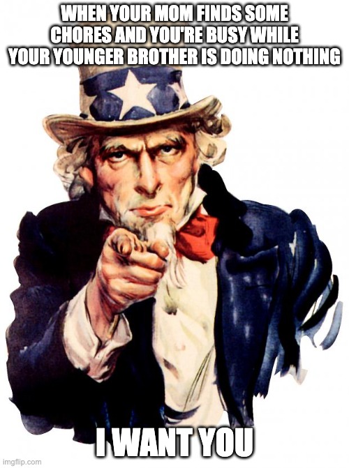 I want you. | WHEN YOUR MOM FINDS SOME CHORES AND YOU'RE BUSY WHILE YOUR YOUNGER BROTHER IS DOING NOTHING; I WANT YOU | image tagged in memes,uncle sam | made w/ Imgflip meme maker