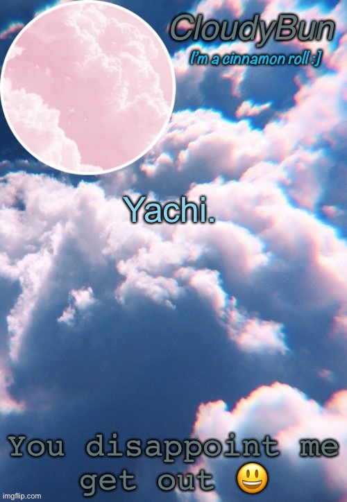 CloudyBun template | Yachi. You disappoint me
get out 😃 | image tagged in cloudybun template | made w/ Imgflip meme maker
