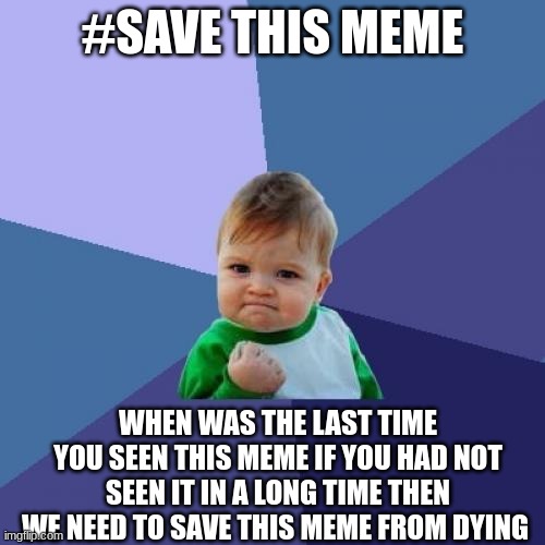 Success Kid | #SAVE THIS MEME; WHEN WAS THE LAST TIME YOU SEEN THIS MEME IF YOU HAD NOT SEEN IT IN A LONG TIME THEN WE NEED TO SAVE THIS MEME FROM DYING | image tagged in memes,success kid | made w/ Imgflip meme maker