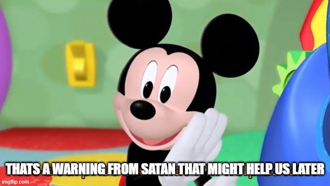 Mickey mouse tool | THATS A WARNING FROM SATAN THAT MIGHT HELP US LATER | image tagged in mickey mouse tool | made w/ Imgflip meme maker