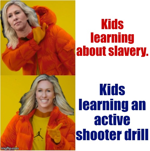 Marjorie drake | Kids learning about slavery. Kids learning an active shooter drill | image tagged in conservatives,guns,republican,liberal,trump,qanon | made w/ Imgflip meme maker