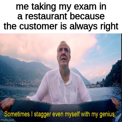 mmmmmmmmm | me taking my exam in a restaurant because the customer is always right | made w/ Imgflip meme maker