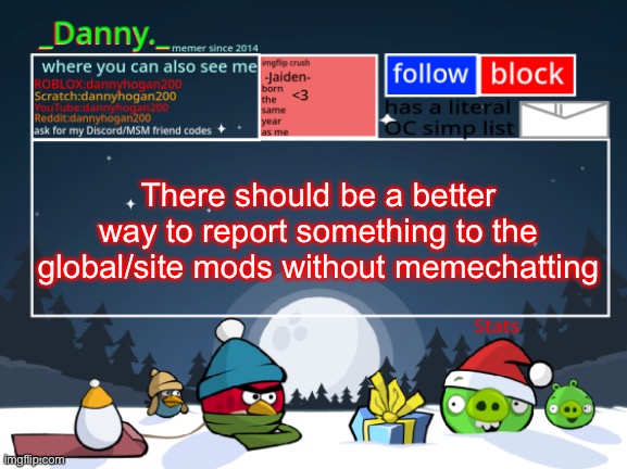 I’m fed up with someone abusing their stream owner | There should be a better way to report something to the global/site mods without memechatting | image tagged in _danny _ christmas announcement template | made w/ Imgflip meme maker