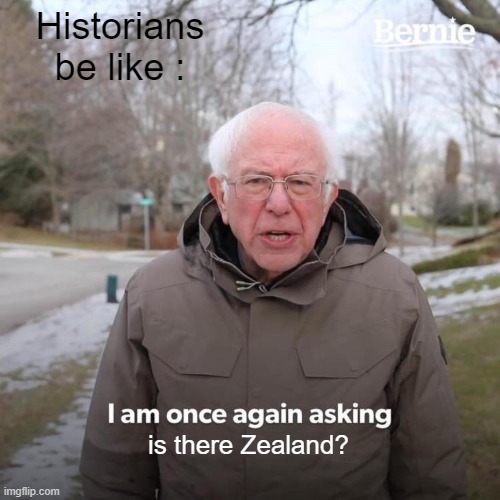 Bernie I Am Once Again Asking For Your Support | Historians be like :; is there Zealand? | image tagged in memes,bernie i am once again asking for your support | made w/ Imgflip meme maker