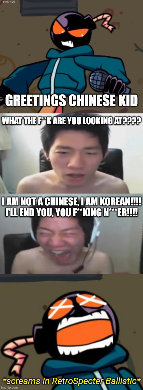 Whitty the Hot-Headed Bomb vs Shin Tae Il, Angry Korean Gamer | GREETINGS CHINESE KID; WHAT THE F**K ARE YOU LOOKING AT???? I AM NOT A CHINESE, I AM KOREAN!!!! I'LL END YOU, YOU F**KING N***ER!!!! *screams in RetroSpecter Ballistic* | image tagged in whitty,angry korean gamer omfg not yet againnnn,ballastic from whitty mod screaming,friday night funkin,angry korean gamer,memes | made w/ Imgflip meme maker