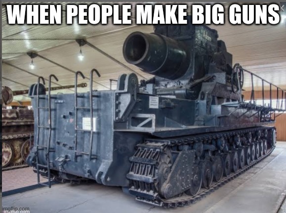 WHEN PEOPLE MAKE BIG GUNS | made w/ Imgflip meme maker