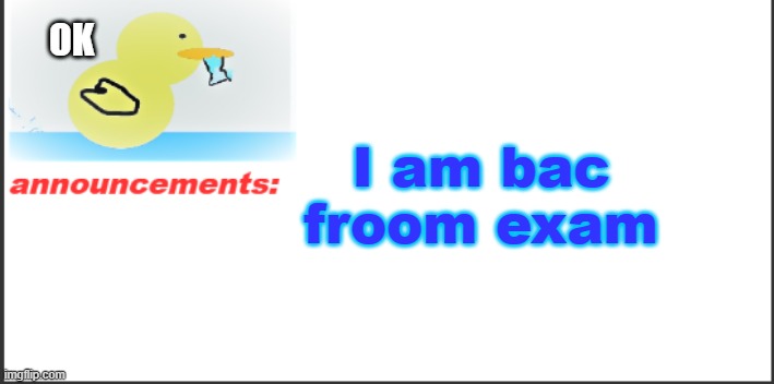 Hi :D | OK; I am bac froom exam | image tagged in announcements | made w/ Imgflip meme maker
