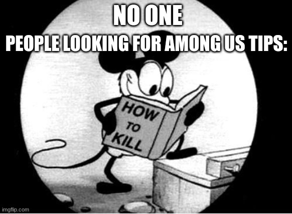 S T O P  P O S T I N G  A B O U T  A M O N G  U S | PEOPLE LOOKING FOR AMONG US TIPS:; NO ONE | image tagged in how to kill with mickey mouse | made w/ Imgflip meme maker