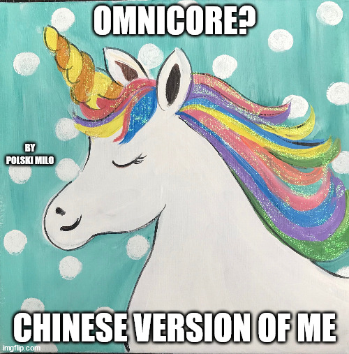 unicorn | OMNICORE? BY POLSKI MILO; CHINESE VERSION OF ME | image tagged in funny memes | made w/ Imgflip meme maker