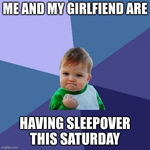 imma girl btw if y'all thought i wasn't | ME AND MY GIRLFIEND ARE; HAVING SLEEPOVER THIS SATURDAY | image tagged in memes,success kid | made w/ Imgflip meme maker