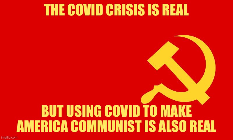 why isn't the communist flag hate speech? | THE COVID CRISIS IS REAL; BUT USING COVID TO MAKE AMERICA COMMUNIST IS ALSO REAL | image tagged in why isn't the communist flag hate speech | made w/ Imgflip meme maker