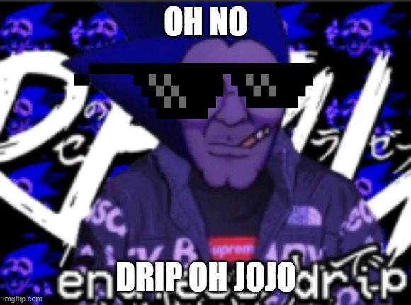 yea | OH NO; DRIP OH JOJO | image tagged in drip is infinite | made w/ Imgflip meme maker