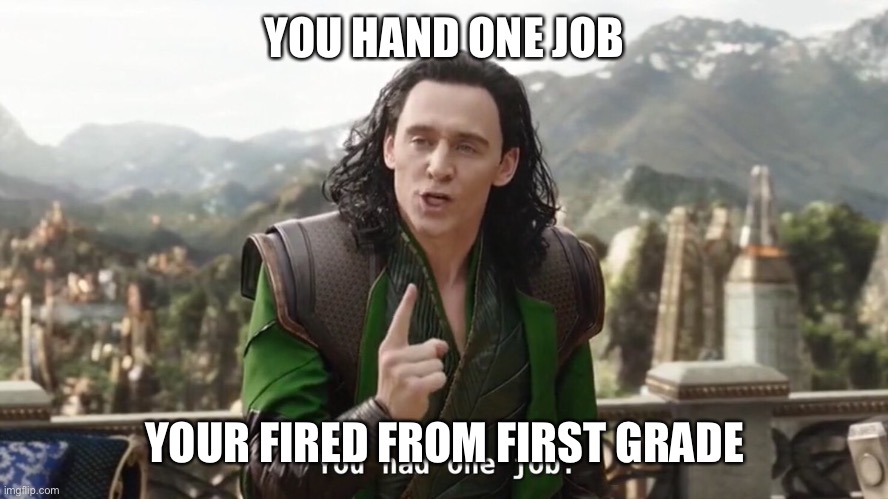 You had one job. Just the one | YOU HAND ONE JOB YOUR FIRED FROM FIRST GRADE | image tagged in you had one job just the one | made w/ Imgflip meme maker