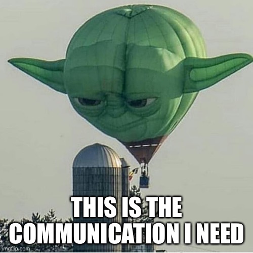 How to talk to me | THIS IS THE COMMUNICATION I NEED | image tagged in yoda balloon,talk,socially awkward penguin | made w/ Imgflip meme maker