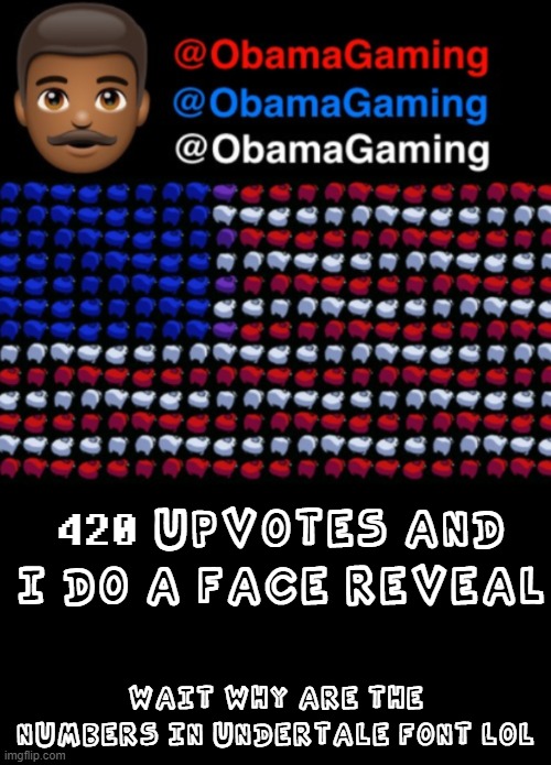 ObamaGaming | 420 UPVOTES AND I DO A FACE REVEAL; WAIT WHY ARE THE NUMBERS IN UNDERTALE FONT LOL | image tagged in obamagaming | made w/ Imgflip meme maker