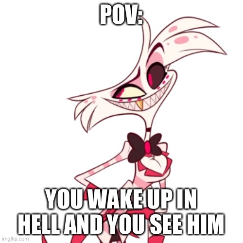 Another rp lol | POV:; YOU WAKE UP IN HELL AND YOU SEE HIM | made w/ Imgflip meme maker