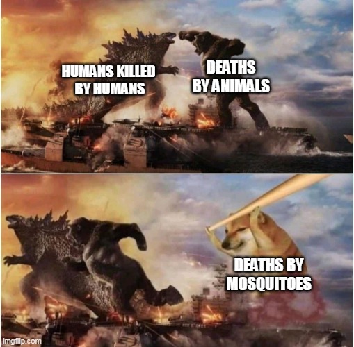 Death numbers | DEATHS BY ANIMALS; HUMANS KILLED 
BY HUMANS; DEATHS BY MOSQUITOES | image tagged in kong godzilla doge | made w/ Imgflip meme maker
