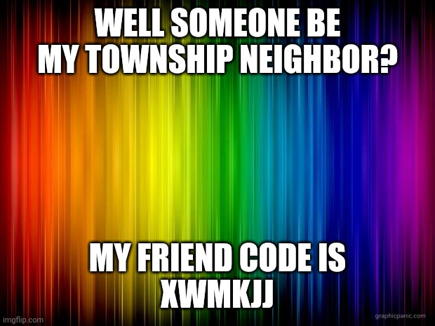 I go by Musical Townsville, don't judge it | WELL SOMEONE BE MY TOWNSHIP NEIGHBOR? MY FRIEND CODE IS
XWMKJJ | image tagged in rainbow background | made w/ Imgflip meme maker