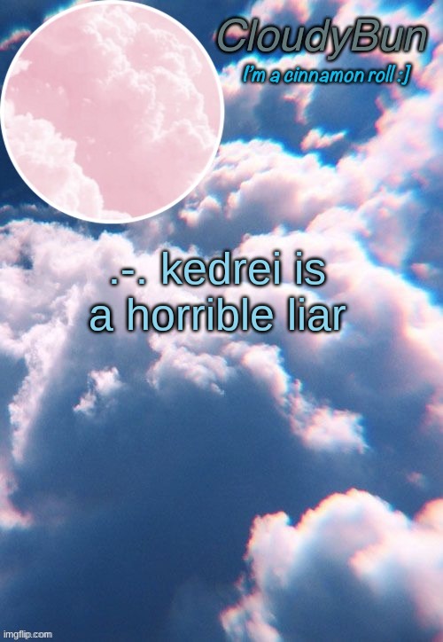 CloudyBun template | .-. kedrei is a horrible liar | image tagged in cloudybun template | made w/ Imgflip meme maker