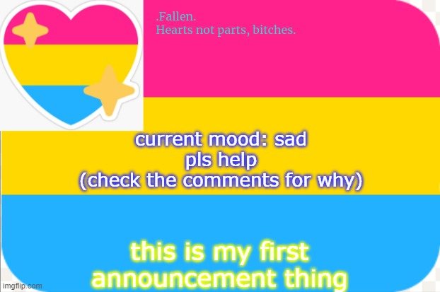 :'( | current mood: sad

pls help

(check the comments for why); this is my first announcement thing | image tagged in pansexual announcement temp | made w/ Imgflip meme maker